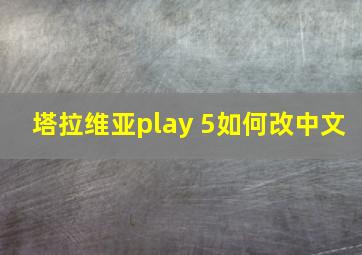 塔拉维亚play 5如何改中文